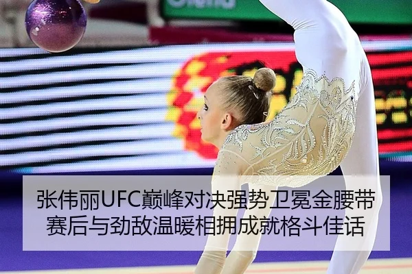 张伟丽UFC巅峰对决强势卫冕金腰带 赛后与劲敌温暖相拥成就格斗佳话